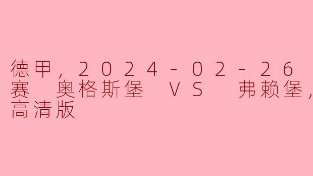 德甲，2024-02-26 德甲联赛 奥格斯堡 VS 弗赖堡，正赛，高清版